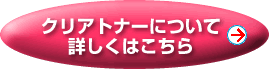 クリアトナーについて詳しくはこちら クリアトナーについて詳しくはこちら