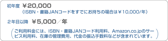 初年度￥20,000（ISBN・書籍JANコードをすでにお持ちの場合は￥10,000/年）2年目以降￥5,000／年